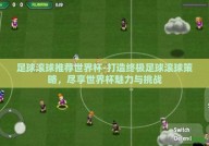 足球滚球推荐世界杯-打造终极足球滚球策略，尽享世界杯魅力与挑战