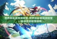 世界杯彩票预测冠军-世界杯彩票预测冠军，一种深度的智慧游戏