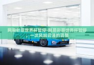 网易彩票世界杯暂停-网易彩票世界杯暂停，一次风起云涌的调整