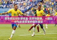世界杯比分彩票奖金-世界杯联赛，一场比分与彩票奖金的狂欢盛宴