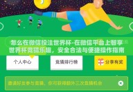 怎么在微信投注世界杯-在微信平台上智享世界杯竞猜乐趣，安全合法与便捷操作指南