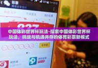 中国体彩世界杯玩法-探索中国体彩世界杯玩法，挑战与机遇并存的体育彩票新模式