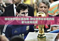 微信世界杯彩票在哪-微信世界杯彩票的探索与使用指南