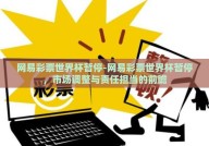 网易彩票世界杯暂停-网易彩票世界杯暂停，市场调整与责任担当的前瞻