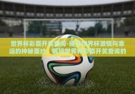 世界杯彩票开奖查询-揭开世界杯激情与幸运的神秘面纱，解锁世界杯彩票开奖查询的奇妙之旅