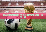 伪球迷世界杯微信-伪球迷的世界杯时间，微信大观