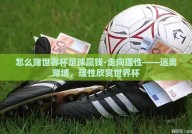 怎么赌世界杯足球赢钱-走向理性——远离赌博，理性欣赏世界杯