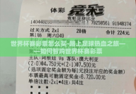 世界杯赛彩票怎么买-踏上足球热血之旅——如何智购世界杯赛彩票