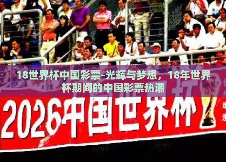 18世界杯中国彩票-光辉与梦想,18年世界杯期间的中国彩票热潮 18世界杯中国彩票-光辉与梦想,18年世界杯期间的中国彩票热潮