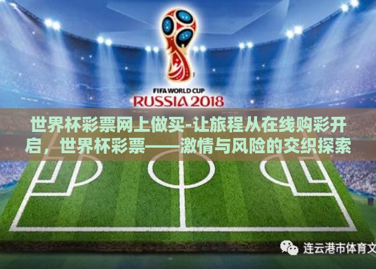 世界杯彩票网上做买-让旅程从在线购彩开启,世界杯彩票——激情与风险的交织探索 世界杯彩票网上做买-让旅程从在线购彩开启,世界杯彩票——激情与风险的交织探索