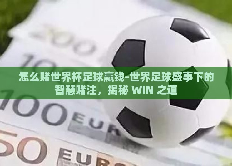 怎么赌世界杯足球赢钱-世界足球盛事下的智慧赌注，揭秘 WIN 之道