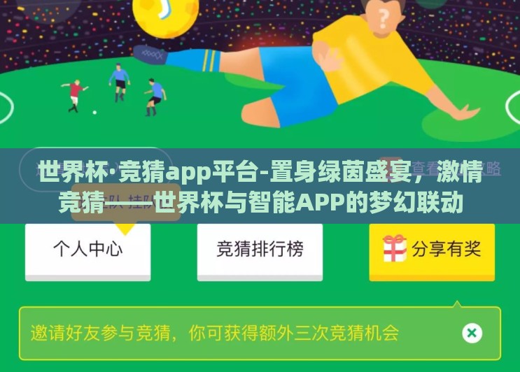 世界杯·竞猜app平台-置身绿茵盛宴,激情竞猜——世界杯与智能APP的梦幻联动 世界杯·竞猜app平台-置身绿茵盛宴,激情竞猜——世界杯与智能APP的梦幻联动