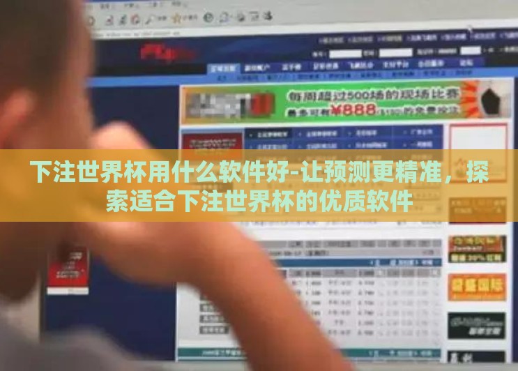 下注世界杯用什么软件好-让预测更精准，探索适合下注世界杯的优质软件