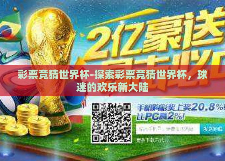 彩票竞猜世界杯-探索彩票竞猜世界杯,球迷的欢乐新大陆 彩票竞猜世界杯-探索彩票竞猜世界杯,球迷的欢乐新大陆