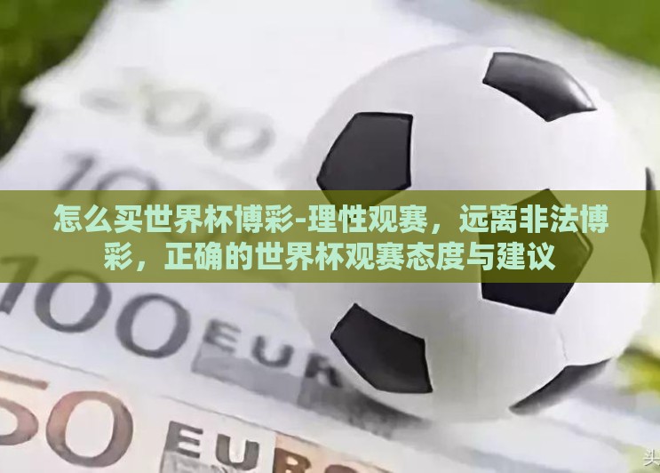 怎么买世界杯博彩-理性观赛,远离非法博彩,正确的世界杯观赛态度与建议 怎么买世界杯博彩-理性观赛,远离非法博彩,正确的世界杯观赛态度与建议