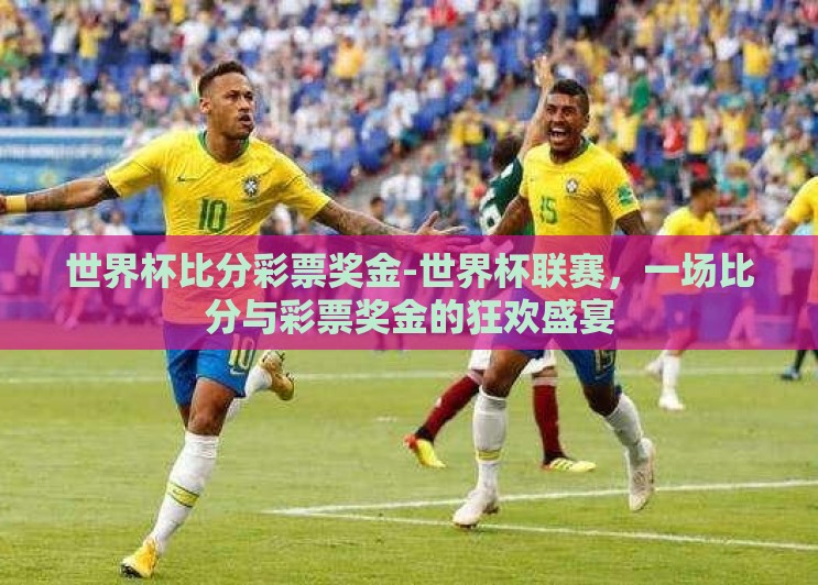 世界杯比分彩票奖金-世界杯联赛，一场比分与彩票奖金的狂欢盛宴