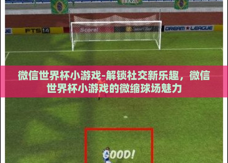 微信世界杯小游戏-解锁社交新乐趣,微信世界杯小游戏的微缩球场魅力 微信世界杯小游戏-解锁社交新乐趣,微信世界杯小游戏的微缩球场魅力
