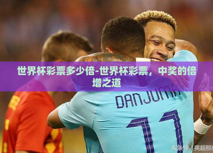 世界杯彩票多少倍-世界杯彩票，中奖的倍增之道