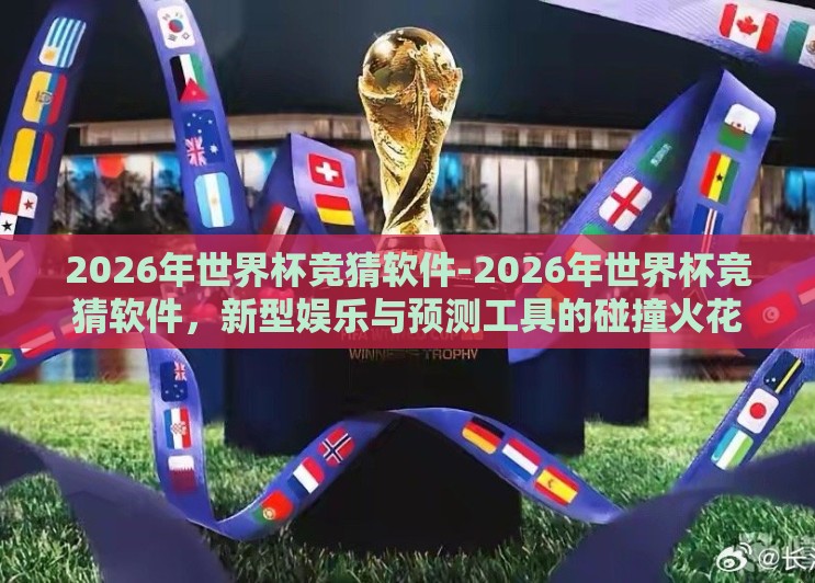 2026年世界杯竞猜软件-2026年世界杯竞猜软件,新型娱乐与预测工具的碰撞火花 2026年世界杯竞猜软件-2026年世界杯竞猜软件,新型娱乐与预测工具的碰撞火花