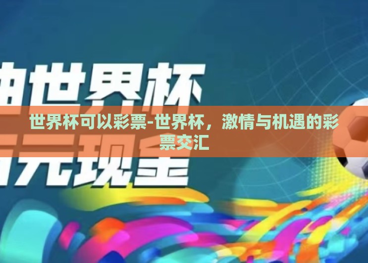 世界杯可以彩票-世界杯,激情与机遇的彩票交汇 世界杯可以彩票-世界杯,激情与机遇的彩票交汇