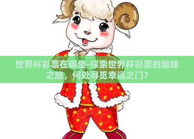 世界杯彩票在哪里-探索世界杯彩票的趣味之旅,何处寻觅幸运之门? 世界杯彩票在哪里-探索世界杯彩票的趣味之旅,何处寻觅幸运之门?