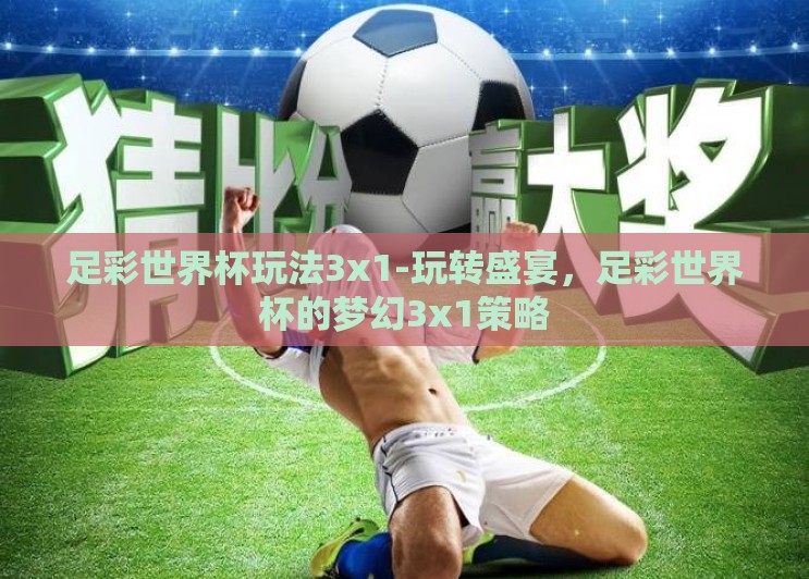 足彩世界杯玩法3x1-玩转盛宴，足彩世界杯的梦幻3x1策略