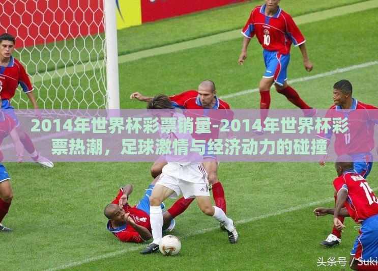 2014年世界杯彩票销量-2014年世界杯彩票热潮，足球激情与经济动力的碰撞