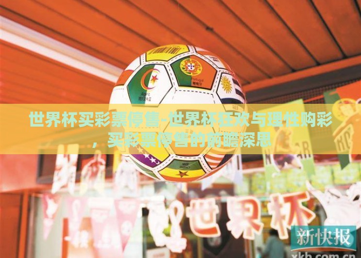 世界杯买彩票停售-世界杯狂欢与理性购彩,买彩票停售的前瞻深思 世界杯买彩票停售-世界杯狂欢与理性购彩,买彩票停售的前瞻深思