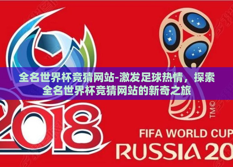全名世界杯竞猜网站-激发足球热情,探索全名世界杯竞猜网站的新奇之旅 全名世界杯竞猜网站-激发足球热情,探索全名世界杯竞猜网站的新奇之旅