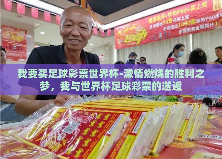 我要买足球彩票世界杯-激情燃烧的胜利之梦,我与世界杯足球彩票的邂逅 我要买足球彩票世界杯-激情燃烧的胜利之梦,我与世界杯足球彩票的邂逅