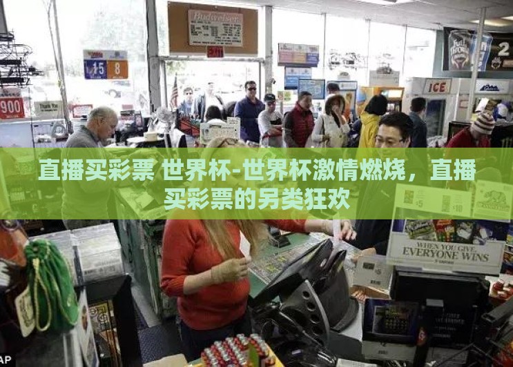 直播买彩票 世界杯-世界杯激情燃烧,直播买彩票的另类狂欢 直播买彩票 世界杯-世界杯激情燃烧,直播买彩票的另类狂欢