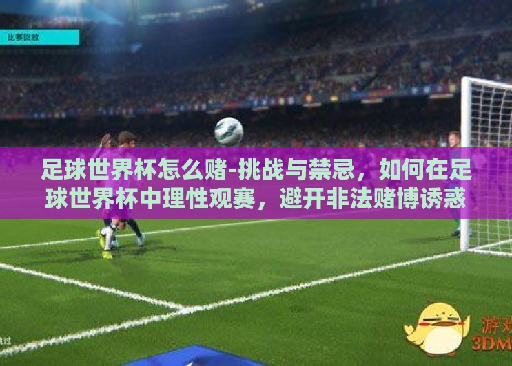 足球世界杯怎么赌-挑战与禁忌,如何在足球世界杯中理性观赛,避开非法赌博诱惑 足球世界杯怎么赌-挑战与禁忌,如何在足球世界杯中理性观赛,避开非法赌博诱惑