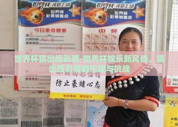 世界杯猜出组彩票-世界杯娱乐新风尚,猜出组彩票的乐趣与挑战 世界杯猜出组彩票-世界杯娱乐新风尚,猜出组彩票的乐趣与挑战