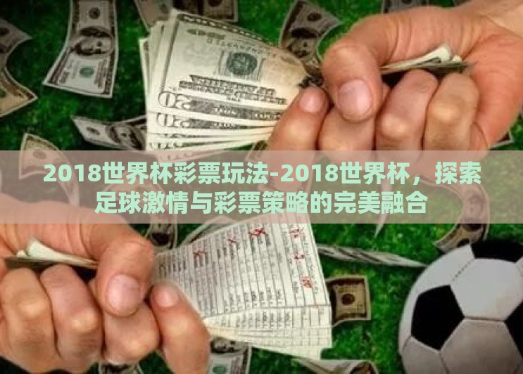 2018世界杯彩票玩法-2018世界杯,探索足球激情与彩票策略的完美融合 2018世界杯彩票玩法-2018世界杯,探索足球激情与彩票策略的完美融合
