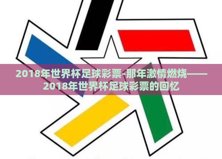 2018年世界杯足球彩票-那年激情燃烧——2018年世界杯足球彩票的回忆