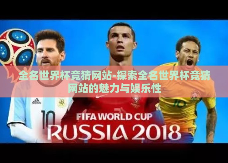 全名世界杯竞猜网站-探索全名世界杯竞猜网站的魅力与娱乐性