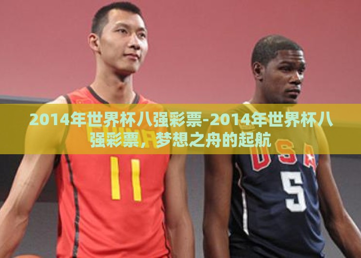 2014年世界杯八强彩票-2014年世界杯八强彩票,梦想之舟的起航 2014年世界杯八强彩票-2014年世界杯八强彩票,梦想之舟的起航