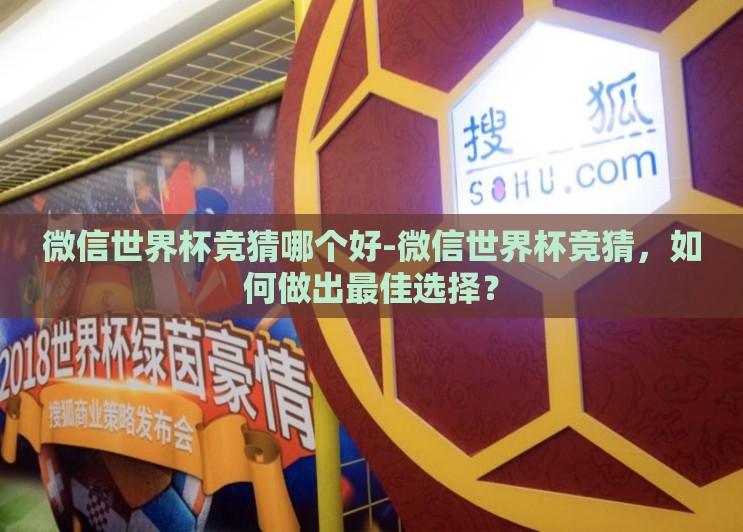 微信世界杯竞猜哪个好-微信世界杯竞猜,如何做出最佳选择? 微信世界杯竞猜哪个好-微信世界杯竞猜,如何做出最佳选择?
