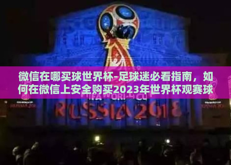 微信在哪买球世界杯-足球迷必看指南,如何在微信上安全购买2023年世界杯观赛球赛 微信在哪买球世界杯-足球迷必看指南,如何在微信上安全购买2023年世界杯观赛球赛