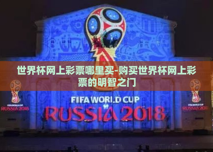 世界杯网上彩票哪里买-购买世界杯网上彩票的明智之门 世界杯网上彩票哪里买-购买世界杯网上彩票的明智之门