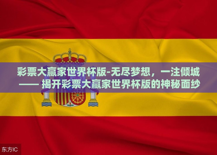 彩票大赢家世界杯版-无尽梦想,一注倾城 —— 揭开彩票大赢家世界杯版的神秘面纱 彩票大赢家世界杯版-无尽梦想,一注倾城 —— 揭开彩票大赢家世界杯版的神秘面纱
