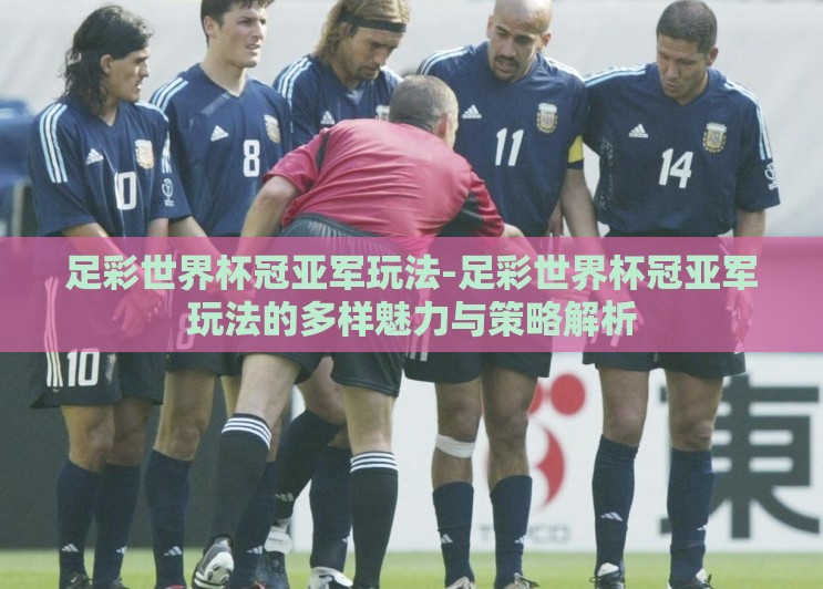 足彩世界杯冠亚军玩法-足彩世界杯冠亚军玩法的多样魅力与策略解析 足彩世界杯冠亚军玩法-足彩世界杯冠亚军玩法的多样魅力与策略解析
