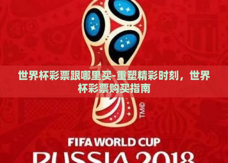 世界杯彩票跟哪里买-重塑精彩时刻，世界杯彩票购买指南