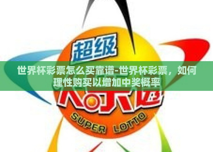世界杯彩票怎么买靠谱-世界杯彩票,如何理性购买以增加中奖概率 世界杯彩票怎么买靠谱-世界杯彩票,如何理性购买以增加中奖概率