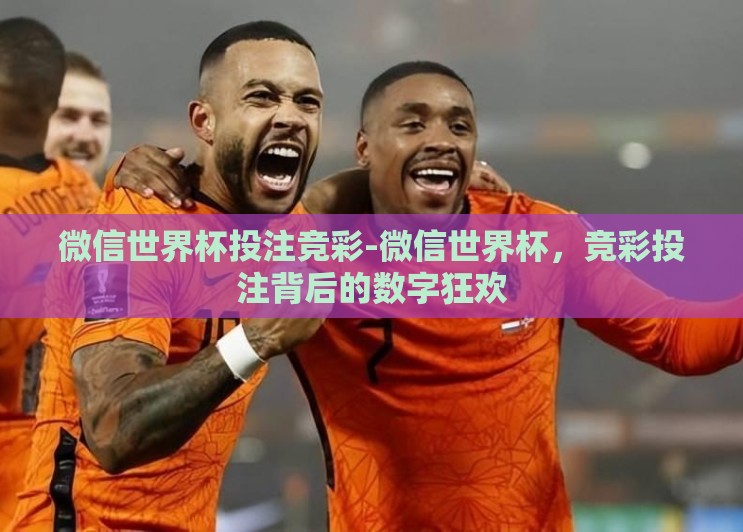 微信世界杯投注竞彩-微信世界杯,竞彩投注背后的数字狂欢 微信世界杯投注竞彩-微信世界杯,竞彩投注背后的数字狂欢