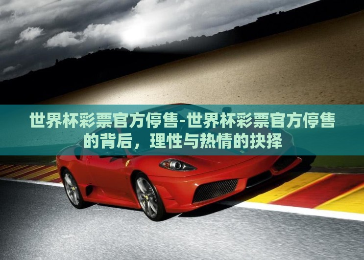 世界杯彩票官方停售-世界杯彩票官方停售的背后,理性与热情的抉择 世界杯彩票官方停售-世界杯彩票官方停售的背后,理性与热情的抉择