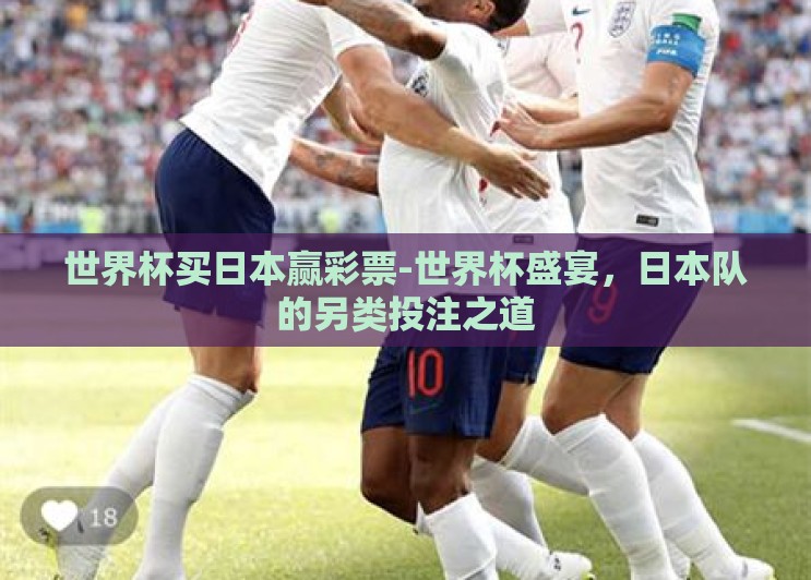 世界杯买日本赢彩票-世界杯盛宴,日本队的另类投注之道 世界杯买日本赢彩票-世界杯盛宴,日本队的另类投注之道