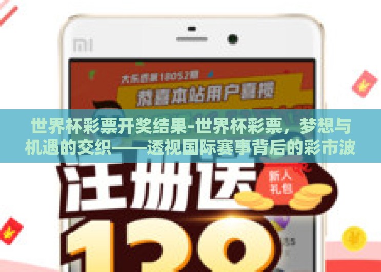 世界杯彩票开奖结果-世界杯彩票,梦想与机遇的交织——透视国际赛事背后的彩市波澜 世界杯彩票开奖结果-世界杯彩票,梦想与机遇的交织——透视国际赛事背后的彩市波澜