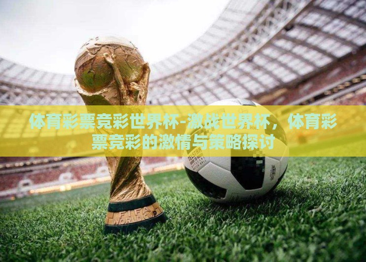 体育彩票竞彩世界杯-激战世界杯，体育彩票竞彩的激情与策略探讨