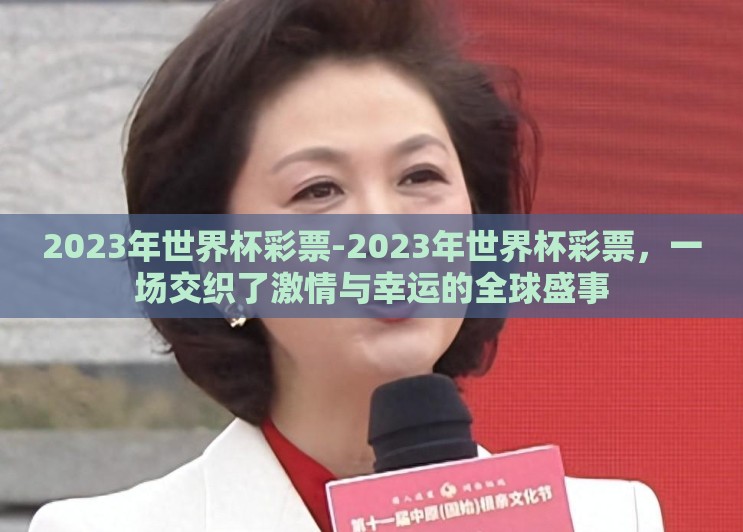 2023年世界杯彩票-2023年世界杯彩票,一场交织了激情与幸运的全球盛事 2023年世界杯彩票-2023年世界杯彩票,一场交织了激情与幸运的全球盛事